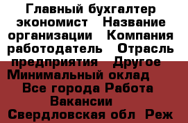 Главный бухгалтер-экономист › Название организации ­ Компания-работодатель › Отрасль предприятия ­ Другое › Минимальный оклад ­ 1 - Все города Работа » Вакансии   . Свердловская обл.,Реж г.